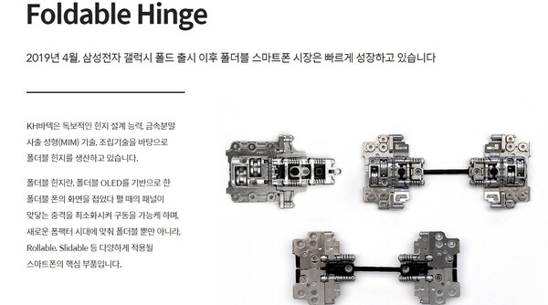 KH바텍은 1992년 11월 비철금속을 이용한 소형정밀 다이캐스팅을 주요 영업 목적으로 설립되었으며, 2002년 5월 코스닥 시장에 상장했다. 이동통신산업이 주요 영업 부문이며, 주력사업인 정밀기구 사업 외에 FPCB 관련 사업을 함께 영위하고 있다. 사진은 주요 제품 중 '폴더블 힌지.' [사진출처=KH바텍]